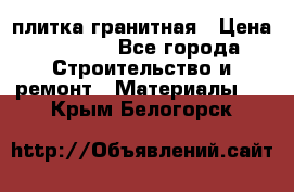 плитка гранитная › Цена ­ 5 000 - Все города Строительство и ремонт » Материалы   . Крым,Белогорск